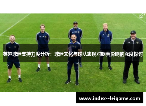 英超球迷支持力度分析：球迷文化与球队表现对联赛影响的深度探讨