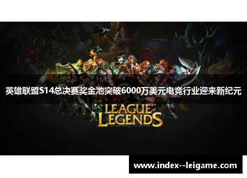 英雄联盟S14总决赛奖金池突破6000万美元电竞行业迎来新纪元