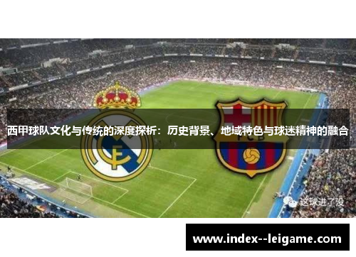 西甲球队文化与传统的深度探析：历史背景、地域特色与球迷精神的融合