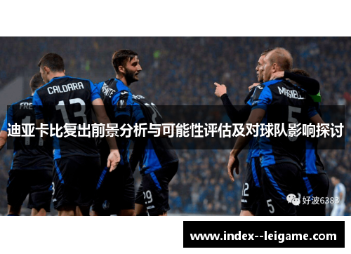 迪亚卡比复出前景分析与可能性评估及对球队影响探讨