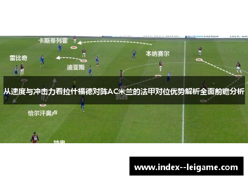 从速度与冲击力看拉什福德对阵AC米兰的法甲对位优势解析全面前瞻分析