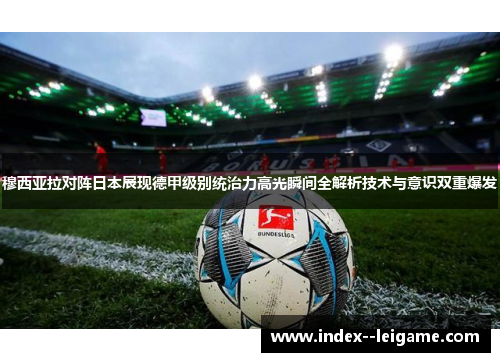 穆西亚拉对阵日本展现德甲级别统治力高光瞬间全解析技术与意识双重爆发