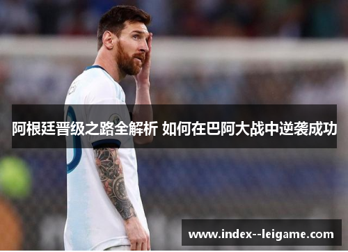 阿根廷晋级之路全解析 如何在巴阿大战中逆袭成功