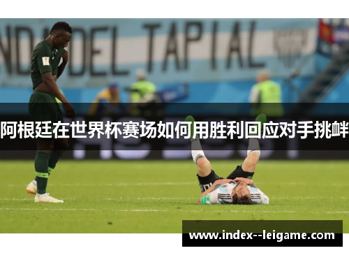 阿根廷在世界杯赛场如何用胜利回应对手挑衅