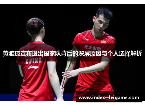 黄雅琼宣布退出国家队背后的深层原因与个人选择解析 黄雅琼宣布退出国家队背后的深层原因与个人选择解析