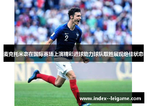 麦克托米奈在国际赛场上演精彩进球助力球队取胜展现绝佳状态 麦克托米奈在国际赛场上演精彩进球助力球队取胜展现绝佳状态