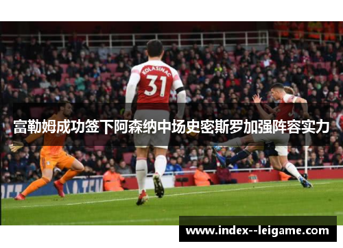 富勒姆成功签下阿森纳中场史密斯罗加强阵容实力