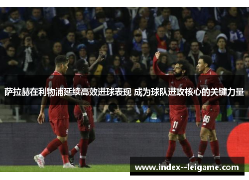 萨拉赫在利物浦延续高效进球表现 成为球队进攻核心的关键力量