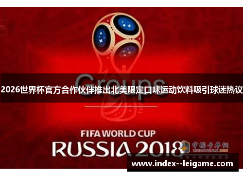 2026世界杯官方合作伙伴推出北美限定口味运动饮料吸引球迷热议 2026世界杯官方合作伙伴推出北美限定口味运动饮料吸引球迷热议