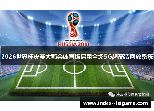 2026世界杯决赛大都会体育场启用全场5G超高清回放系统