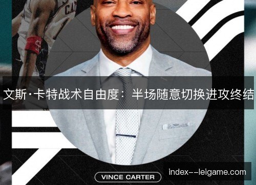 文斯·卡特战术自由度:半场随意切换进攻终结 文斯·卡特战术自由度:半场随意切换进攻终结